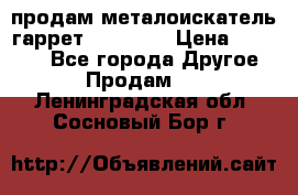 продам металоискатель гаррет evro ace › Цена ­ 20 000 - Все города Другое » Продам   . Ленинградская обл.,Сосновый Бор г.